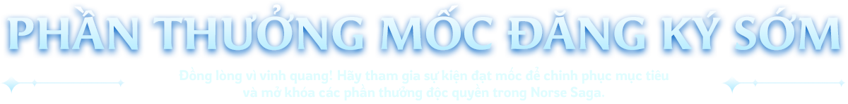 Phần thưởng mốc đăng ký sớm - Đồng lòng vinh quang, hãy tham gia sự kiện đạt mốc để chinh phục mục tiêu và mở khóa các phần thưởng độc quyền trong Norse Saga.